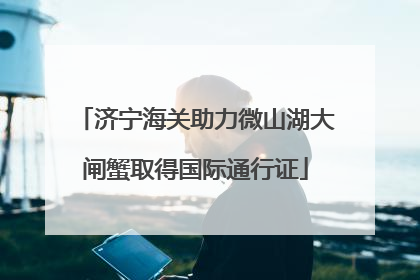 济宁海关助力微山湖大闸蟹取得国际通行证