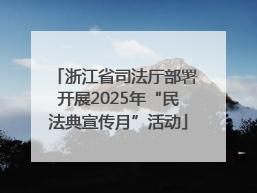 浙江省司法厅部署开展2025年“民法典宣传月”活动
