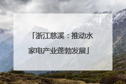 浙江慈溪：推动水家电产业蓬勃发展