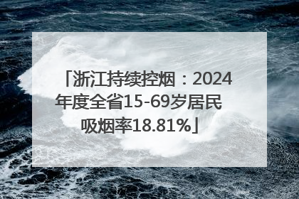 浙江持续控烟：2024年度全省15-69岁居民吸烟率18.81%