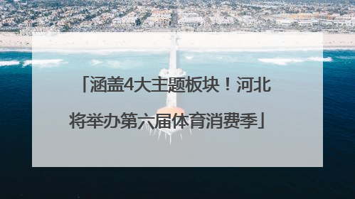涵盖4大主题板块！河北将举办第六届体育消费季