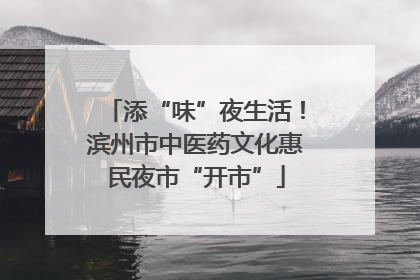 添“味”夜生活！滨州市中医药文化惠民夜市“开市”