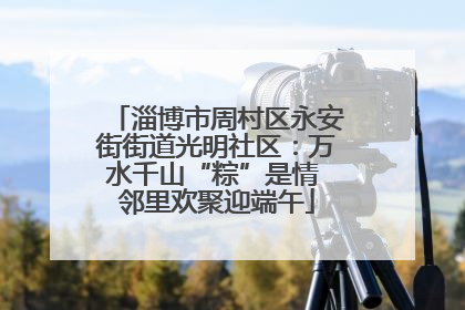 淄博市周村区永安街街道光明社区：万水千山“粽”是情 邻里欢聚迎端午