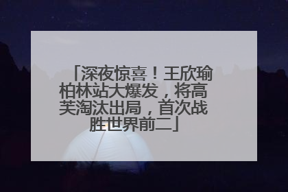 深夜惊喜！王欣瑜柏林站大爆发，将高芙淘汰出局，首次战胜世界前二