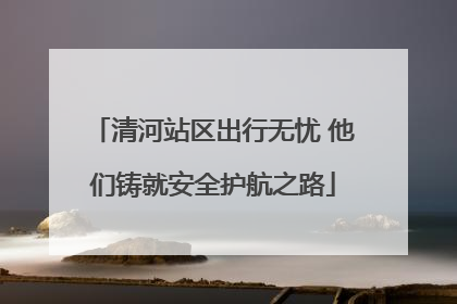 清河站区出行无忧 他们铸就安全护航之路