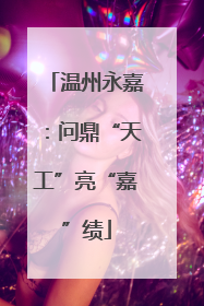 温州永嘉：问鼎“天工”亮“嘉”绩