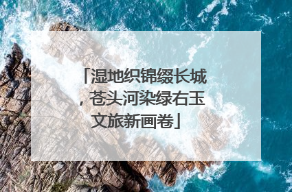 湿地织锦缀长城，苍头河染绿右玉文旅新画卷
