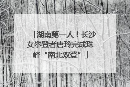 湖南第一人！长沙女攀登者唐玲完成珠峰“南北双登”