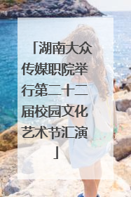 湖南大众传媒职院举行第二十二届校园文化艺术节汇演