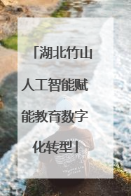 湖北竹山人工智能赋能教育数字化转型