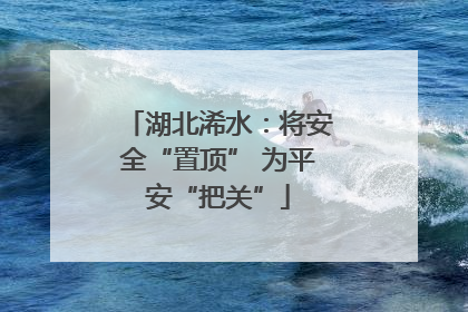 湖北浠水：将安全“置顶” 为平安“把关”