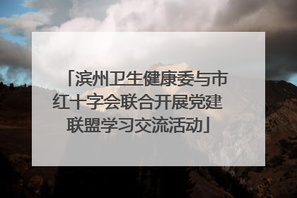 滨州卫生健康委与市红十字会联合开展党建联盟学习交流活动