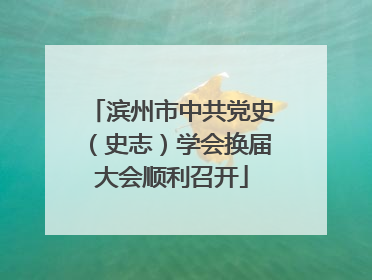 滨州市中共党史（史志）学会换届大会顺利召开