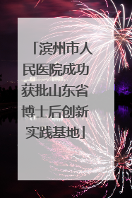 滨州市人民医院成功获批山东省博士后创新实践基地