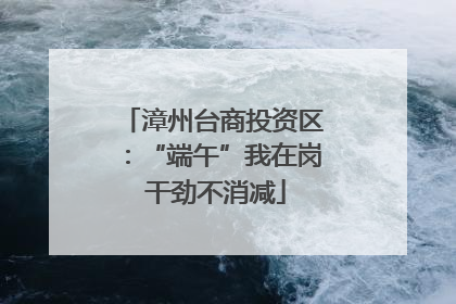 漳州台商投资区：“端午”我在岗 干劲不消减