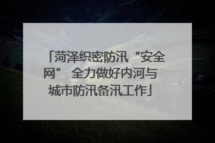菏泽织密防汛“安全网” 全力做好内河与城市防汛备汛工作