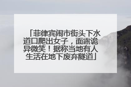 菲律宾闹市街头下水道口爬出女子，面露诡异微笑！据称当地有人生活在地下废弃隧道