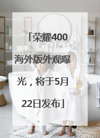 荣耀400海外版外观曝光，将于5月22日发布