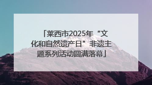 莱西市2025年“文化和自然遗产日”非遗主题系列活动圆满落幕