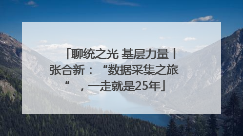 聊统之光 基层力量丨张合新：“数据采集之旅”，一走就是25年