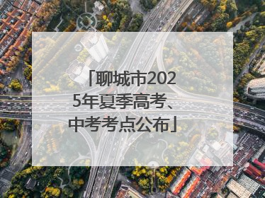 聊城市2025年夏季高考、中考考点公布