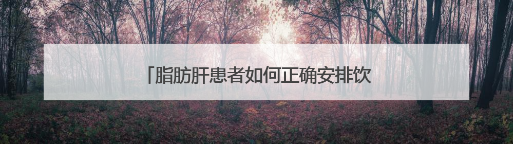 脂肪肝患者如何正确安排饮食？10招教你吃出健康
