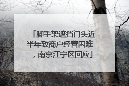 脚手架遮挡门头近半年致商户经营困难，南京江宁区回应