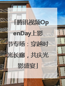 腾讯视频OpenDay上影节专场：穿越时光长廊，共庆光影盛宴