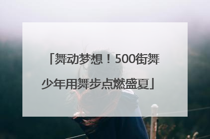 舞动梦想！500街舞少年用舞步点燃盛夏