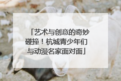 艺术与创意的奇妙碰撞！杭城青少年们与动漫名家面对面