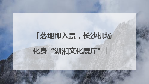 落地即入景，长沙机场化身“湖湘文化展厅”