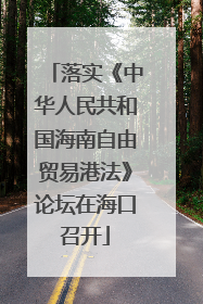 落实《中华人民共和国海南自由贸易港法》论坛在海口召开