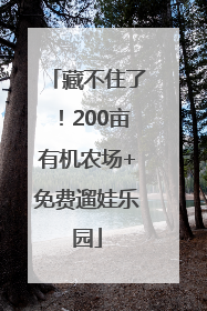 藏不住了！200亩有机农场+免费遛娃乐园