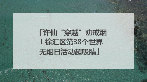 许仙“穿越”劝戒烟！徐汇区第38个世界无烟日活动超吸睛