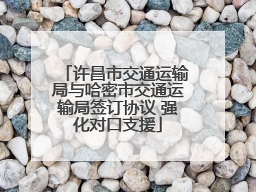 许昌市交通运输局与哈密市交通运输局签订协议 强化对口支援