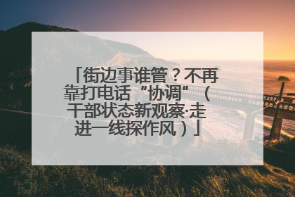 街边事谁管？不再靠打电话“协调”（干部状态新观察·走进一线探作风）