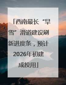 西南最长“旱雪”滑道建设刷新进度条，预计2026年初建成投用