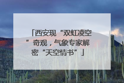 西安现“双虹凌空”奇观，气象专家解密“天空情书”