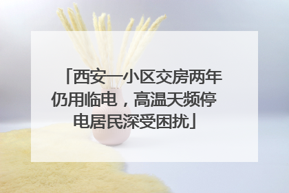 西安一小区交房两年仍用临电，高温天频停电居民深受困扰