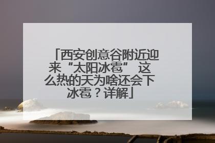 西安创意谷附近迎来“太阳冰雹” 这么热的天为啥还会下冰雹？详解