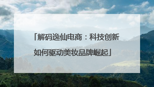 解码逸仙电商：科技创新如何驱动美妆品牌崛起