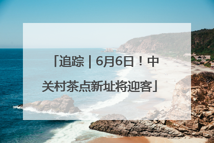 追踪｜6月6日！中关村茶点新址将迎客