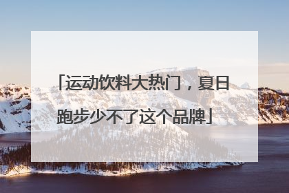 运动饮料大热门，夏日跑步少不了这个品牌