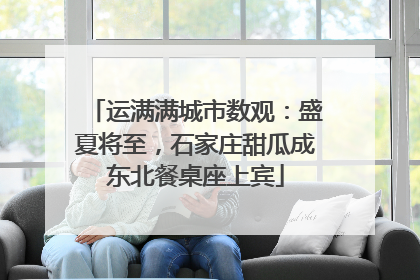 运满满城市数观：盛夏将至，石家庄甜瓜成东北餐桌座上宾