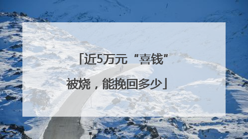近5万元“喜钱”被烧，能挽回多少