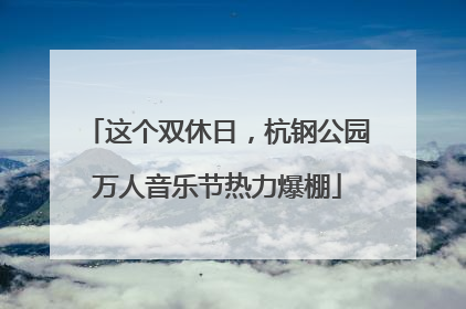 这个双休日，杭钢公园万人音乐节热力爆棚
