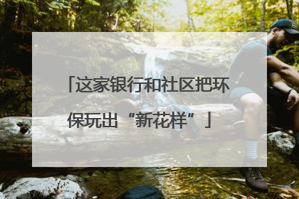 这家银行和社区把环保玩出“新花样”