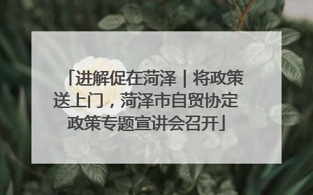 进解促在菏泽｜将政策送上门，菏泽市自贸协定政策专题宣讲会召开