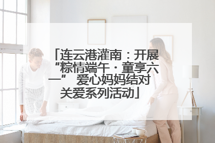 连云港灌南：开展“粽情端午・童享六一” 爱心妈妈结对关爱系列活动