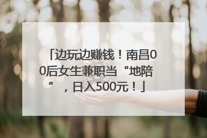 边玩边赚钱！南昌00后女生兼职当“地陪”，日入500元！